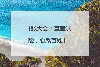 张大会：直面洪险，心系百姓