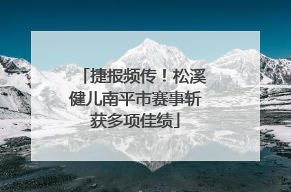 捷报频传！松溪健儿南平市赛事斩获多项佳绩