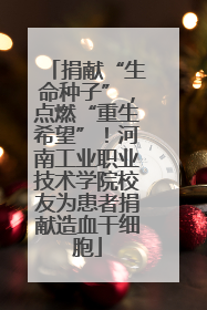 捐献“生命种子”，点燃“重生希望”！河南工业职业技术学院校友为患者捐献造血干细胞
