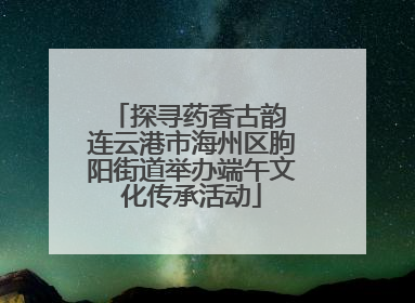 探寻药香古韵 连云港市海州区朐阳街道举办端午文化传承活动