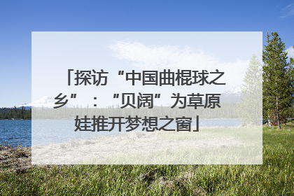 探访“中国曲棍球之乡”：“贝阔”为草原娃推开梦想之窗