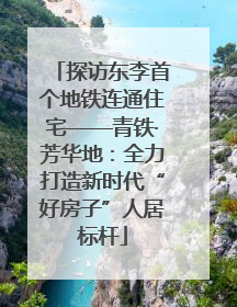 探访东李首个地铁连通住宅——青铁·芳华地：全力打造新时代“好房子”人居标杆