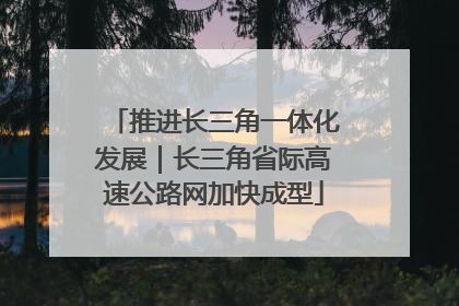 推进长三角一体化发展｜长三角省际高速公路网加快成型