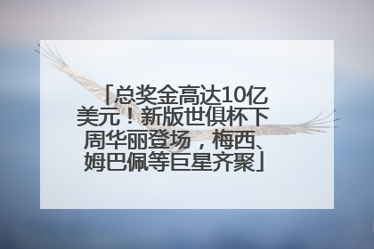 总奖金高达10亿美元！新版世俱杯下周华丽登场，梅西、姆巴佩等巨星齐聚