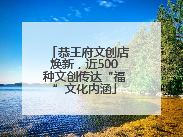 恭王府文创店焕新，近500种文创传达“福”文化内涵