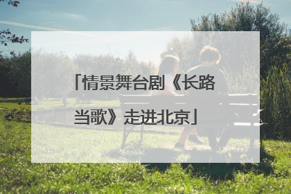情景舞台剧《长路当歌》走进北京