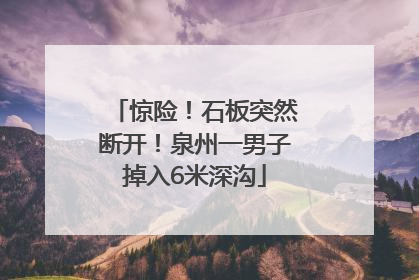惊险！石板突然断开！泉州一男子掉入6米深沟