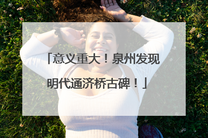 意义重大！泉州发现明代通济桥古碑！