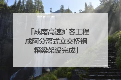 成南高速扩容工程成阿分离式立交桥钢箱梁架设完成