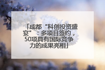 成都“科创投资盛宴”：多项目签约，50项具有国际竞争力的成果亮相