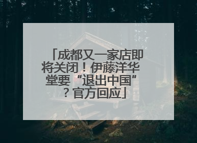 成都又一家店即将关闭！伊藤洋华堂要“退出中国”？官方回应