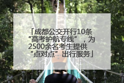 成都公交开行10条“高考护航专线”，为2500余名考生提供“点对点”出行服务