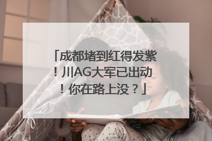成都堵到红得发紫！川AG大军已出动！你在路上没？