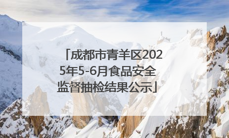 成都市青羊区2025年5-6月食品安全监督抽检结果公示