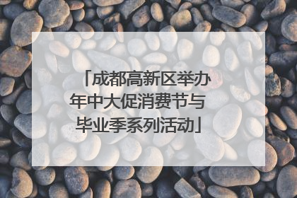 成都高新区举办年中大促消费节与毕业季系列活动