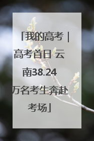 我的高考｜高考首日 云南38.24万名考生奔赴考场