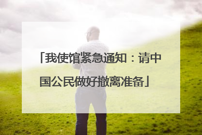 我使馆紧急通知：请中国公民做好撤离准备