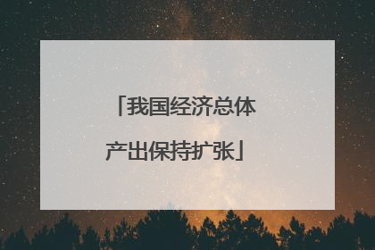 我国经济总体产出保持扩张