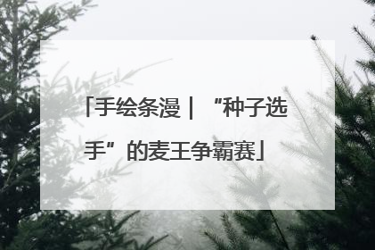 手绘条漫｜“种子选手”的麦王争霸赛
