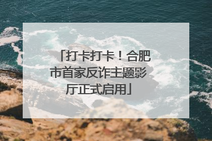 打卡打卡！合肥市首家反诈主题影厅正式启用