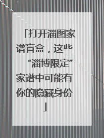 打开淄图家谱盲盒，这些“淄博限定”家谱中可能有你的隐藏身份