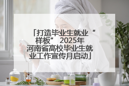 打造毕业生就业“样板” 2025年河南省高校毕业生就业工作宣传月启动