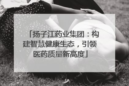 扬子江药业集团：构建智慧健康生态，引领医药质量新高度
