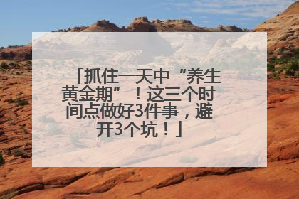 抓住一天中“养生黄金期”！这三个时间点做好3件事，避开3个坑！