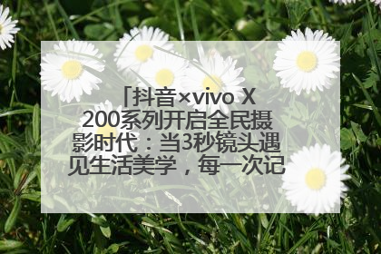 抖音×vivo X200系列开启全民摄影时代：当3秒镜头遇见生活美学，每一次记录都是时代的光
