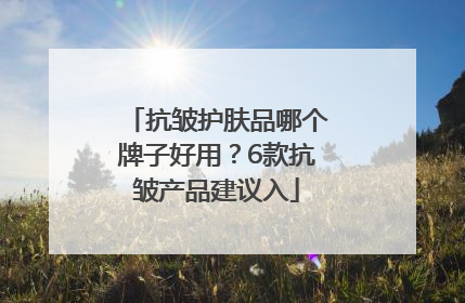 抗皱护肤品哪个牌子好用？6款抗皱产品建议入