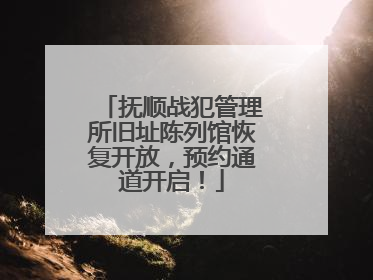 抚顺战犯管理所旧址陈列馆恢复开放，预约通道开启！