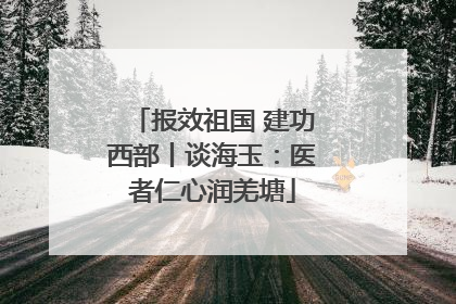 报效祖国 建功西部丨谈海玉：医者仁心润羌塘