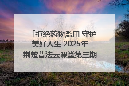拒绝药物滥用 守护美好人生 2025年荆楚普法云课堂第三期在省女子强戒所开讲