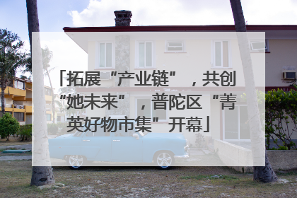 拓展“产业链”，共创“她未来”，普陀区“菁英好物市集”开幕
