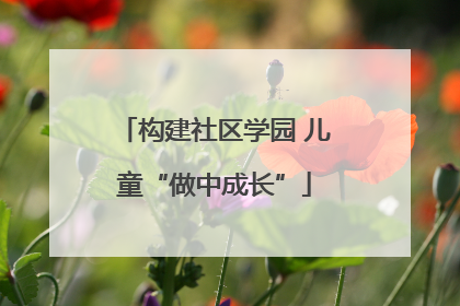 构建社区学园 儿童“做中成长”