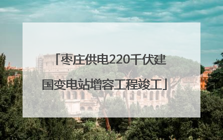 枣庄供电220千伏建国变电站增容工程竣工