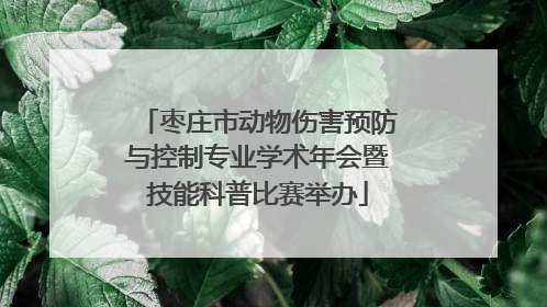 枣庄市动物伤害预防与控制专业学术年会暨技能科普比赛举办