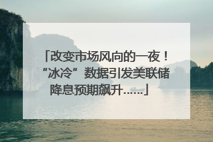 改变市场风向的一夜！“冰冷”数据引发美联储降息预期飙升……