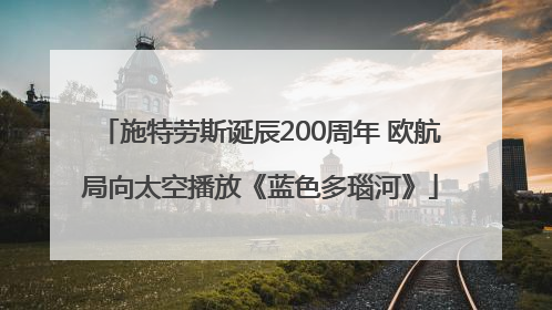 施特劳斯诞辰200周年 欧航局向太空播放《蓝色多瑙河》