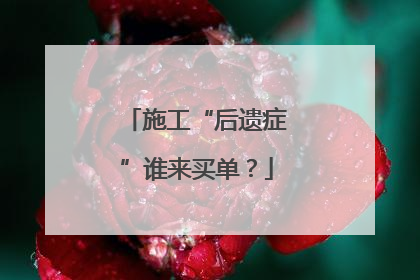 施工“后遗症”谁来买单？