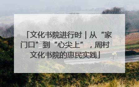 文化书院进行时｜从“家门口”到“心尖上”，周村文化书院的惠民实践
