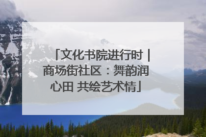 文化书院进行时｜商场街社区：舞韵润心田 共绘艺术情