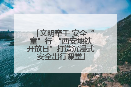 文明牵手 安全“童”行 “西安地铁开放日”打造沉浸式安全出行课堂