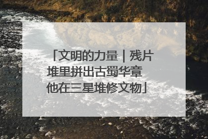 文明的力量｜残片堆里拼出古蜀华章 他在三星堆修文物