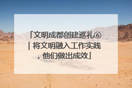 文明成都创建巡礼⑥｜将文明融入工作实践，他们做出成效