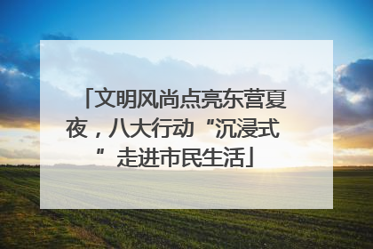 文明风尚点亮东营夏夜，八大行动“沉浸式”走进市民生活