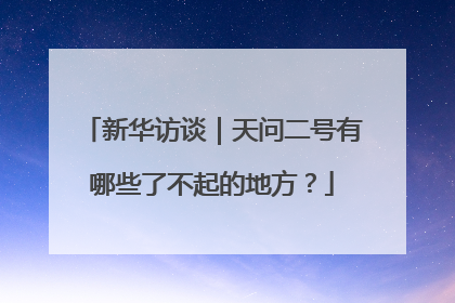 新华访谈｜天问二号有哪些了不起的地方？