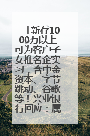 新存1000万以上可为客户子女推名企实习，含中金资本、字节跳动、谷歌等！兴业银行回应：属实