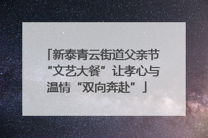 新泰青云街道父亲节“文艺大餐”让孝心与温情“双向奔赴”