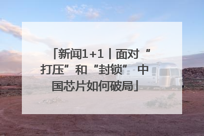新闻1+1丨面对“打压”和“封锁” 中国芯片如何破局